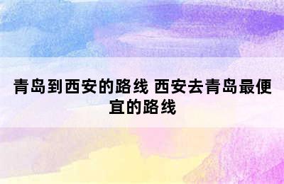 青岛到西安的路线 西安去青岛最便宜的路线